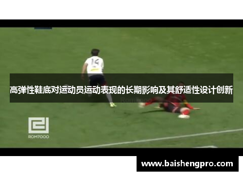 高弹性鞋底对运动员运动表现的长期影响及其舒适性设计创新